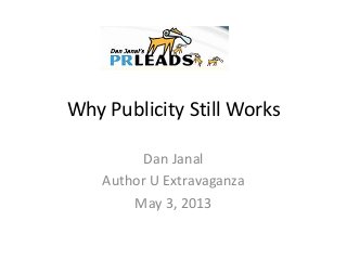 Why Publicity Still Works
Dan Janal
Author U Extravaganza
May 3, 2013
 