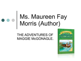 Ms. Maureen Fay Morris (Author) THE ADVENTURES OF MAGGIE McGONAGLE.  