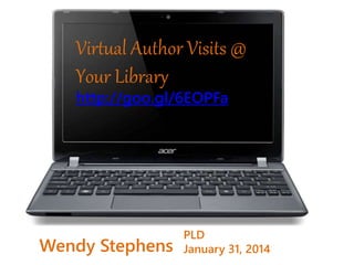 Virtual Author Visits @
Your Library
http://goo.gl/6EOPFa
Wendy Stephens
PLD
January 31, 2014
 