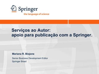 Serviços ao Autor:
apoio para publicação com a Springer.



Mariana R. Biojone
Senior Business Development Editor
Springer Brasil
 