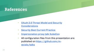 References
23
▰ OAuth 2.0 Threat Model and Security
Considerations
▰ Security Best Current Practice
▰ Impersonation proxy ...