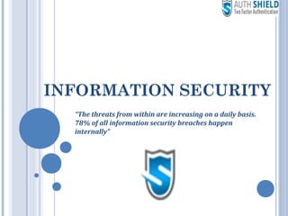 INFORMATION SECURITY
“The threats from within are increasing on a daily basis.
78% of all information security breaches happen
internally”
 