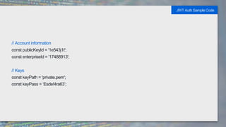 // Account information
const publicKeyId = '1e543j1t';
const enterpriseId = '17488913';
// Keys
const keyPath = 'private.pem';
const keyPass = ‘Esde!4ra63’;
JWT Auth Sample Code
 
