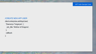 //CREATE NEW APP USER
client.enterprise.addAppUser(
'Daenerys Targaryen', {
job_title: 'Mother of Dragons',
},
callback
);
JWT Auth Sample Code
 