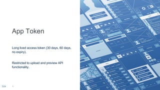 Long lived access token (30 days, 60 days,
no expiry).
Restricted to upload and preview API
functionality.
4
 