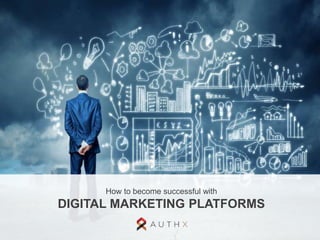 How to become successful with 
DIGITAL MARKETING PLATFORMS 
 