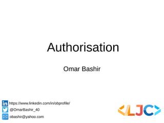 Authorisation
Omar Bashir
https://www.linkedin.com/in/obprofile/
@OmarBashir_40
obashir@yahoo.com
 