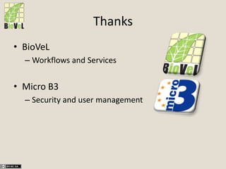 Thanks
• BioVeL
– Workflows and Services
• Micro B3
– Security and user management
 
