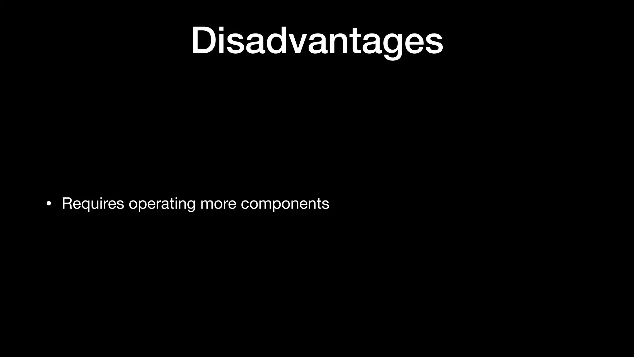 Disadvantages
• Requires operating more components
 
