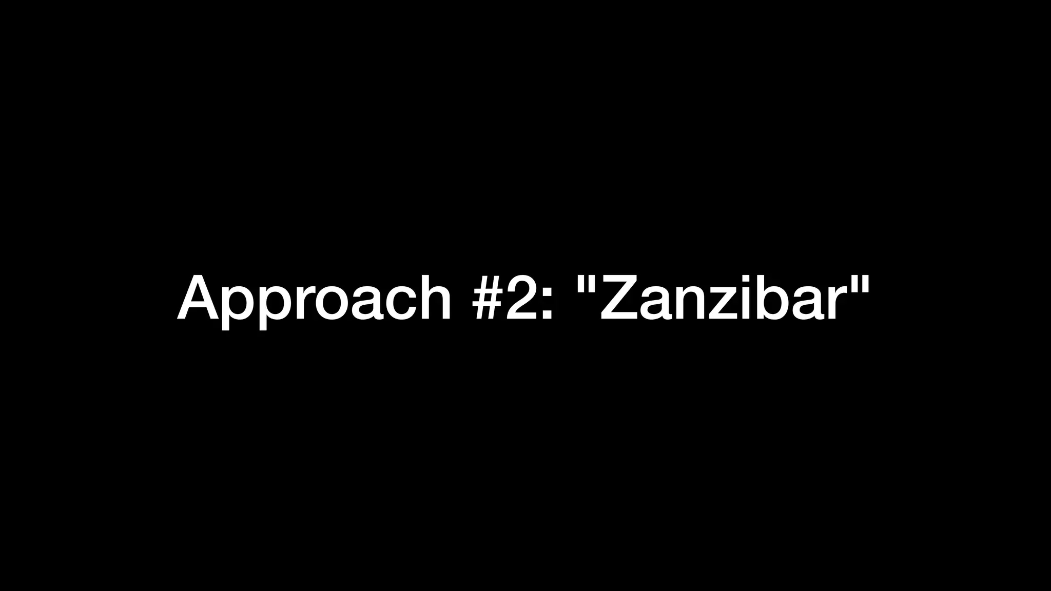 Approach #2: "Zanzibar"
 