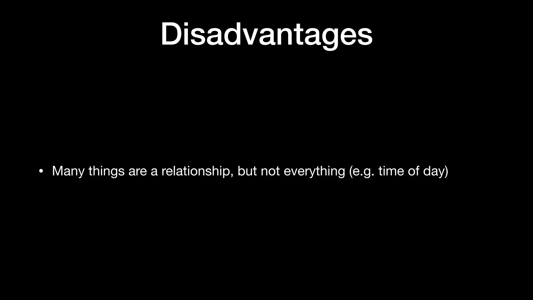 Disadvantages
• Many things are a relationship, but not everything (e.g. time of day)
 