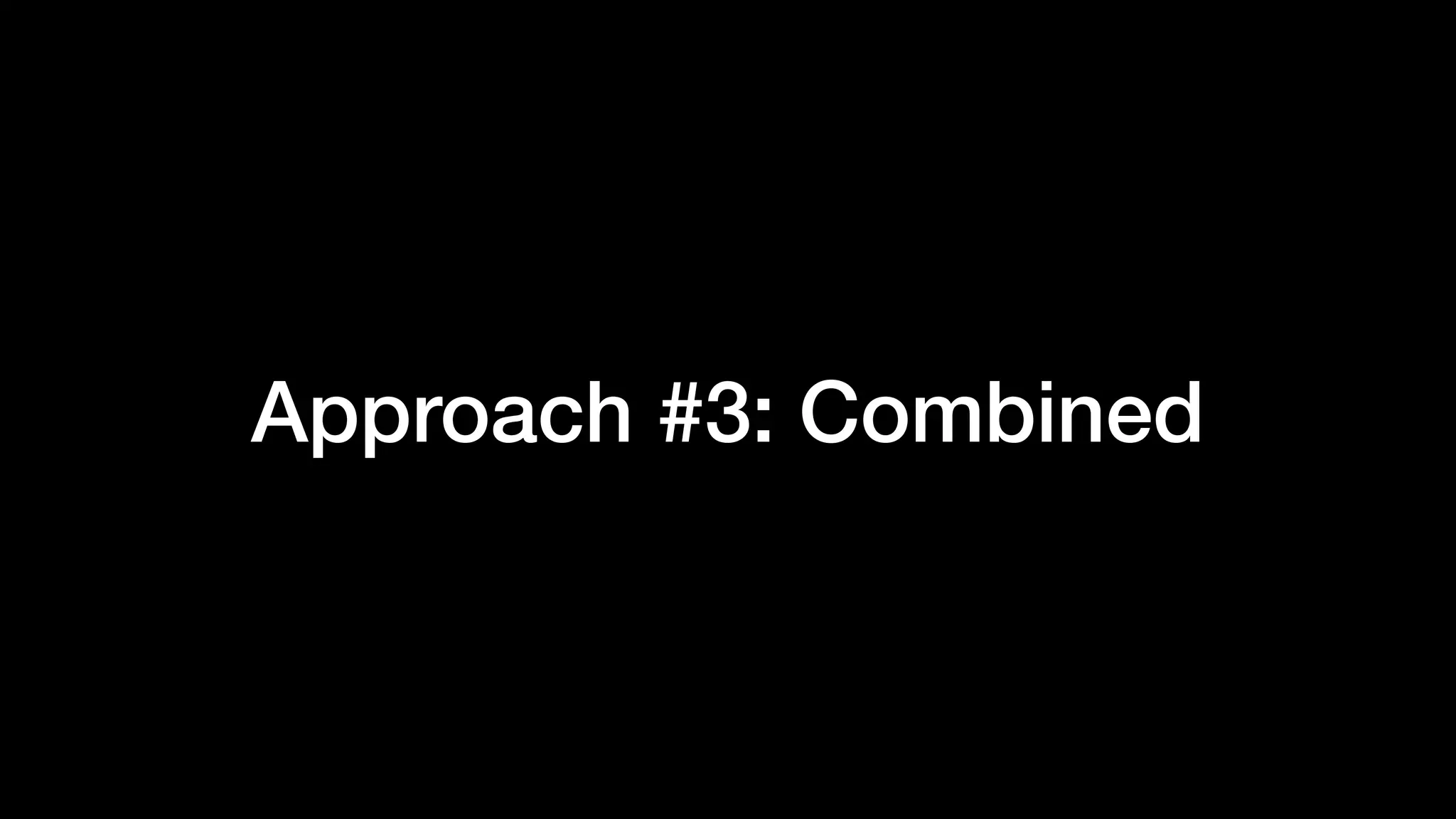 Approach #3: Combined
 
