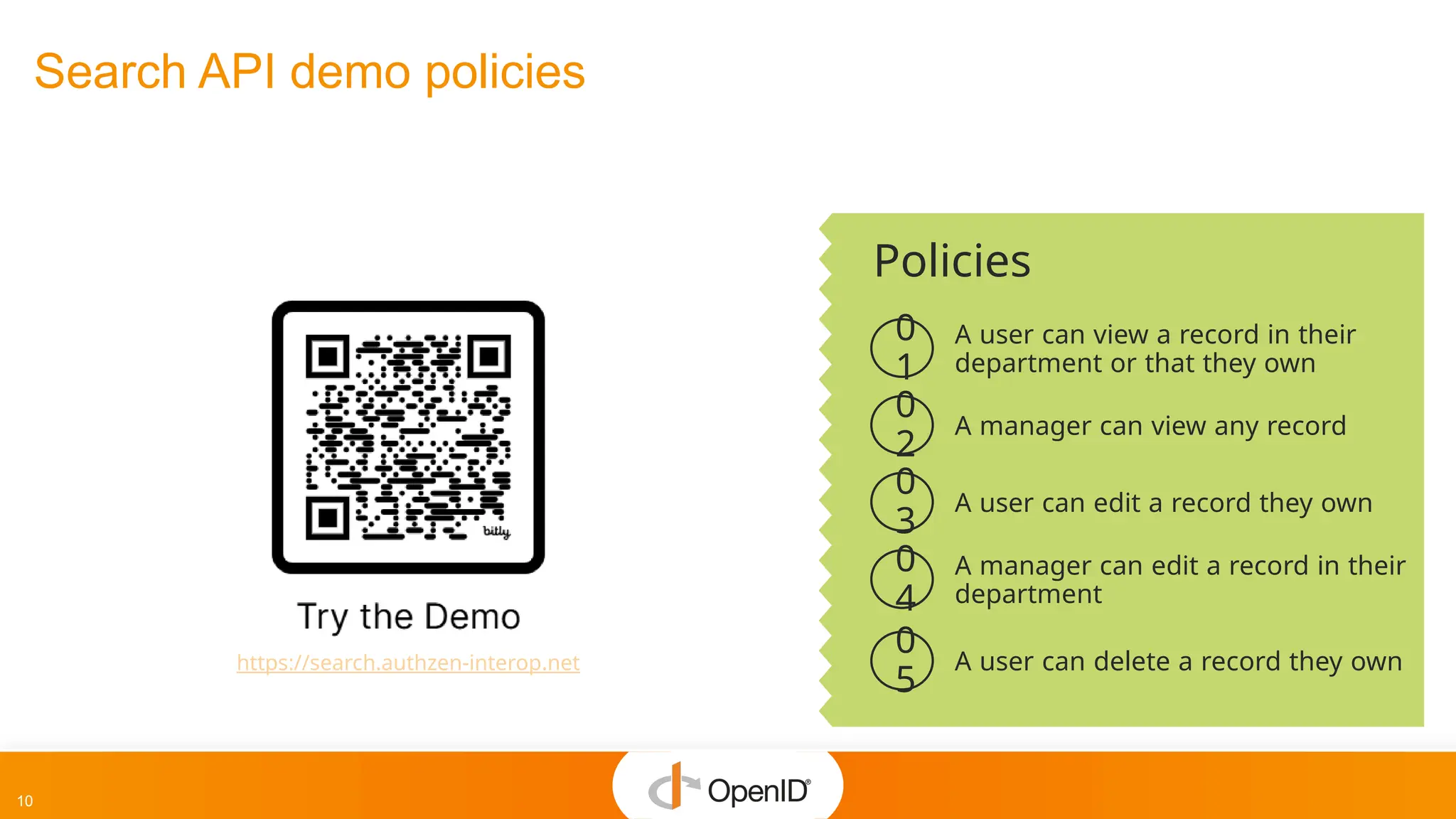 10
Search API demo policies
Policies
A user can view a record in their
department or that they own
A manager can view any record
A user can edit a record they own
A manager can edit a record in their
department
0
1
0
2
0
3
0
4
A user can delete a record they own
0
5
https://search.authzen-interop.net
 