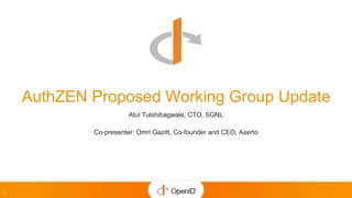 1
Atul Tulshibagwale, CTO, SGNL
Co-presenter: Omri Gazitt, Co-founder and CEO, Aserto
AuthZEN Proposed Working Group Update
 