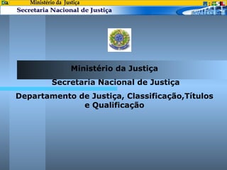 Ministério da Justiça Secretaria Nacional de Justiça Departamento de Justiça, Classificação,Títulos e Qualificação Ministério da  Justiça Secretaria Nacional de Justiça 