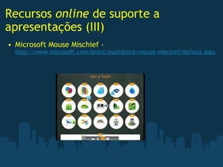 Recursos  online  de suporte a apresentações (III) Microsoft Mouse Mischief -  http://www.microsoft.com/brasil/multipoint/mouse-mischief/default.aspx 
