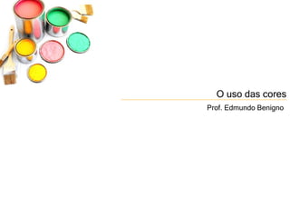 A Descoberta da Comunicação Visual
                       O uso das cores




                   O uso das cores
                 Prof. Edmundo Benigno
 