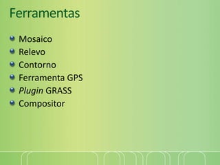 Ferramentas
Mosaico
Relevo
Contorno
Ferramenta GPS
Plugin GRASS
Compositor
 