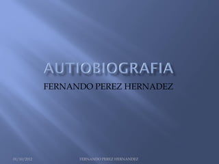FERNANDO PEREZ HERNADEZ




01/10/2012         FERNANDO PEREZ HERNANDEZ
 