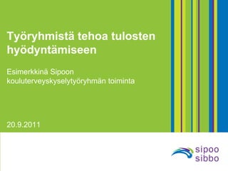 Työryhmistä tehoa tulosten hyödyntämiseen Esimerkkinä Sipoon kouluterveyskyselytyöryhmän toiminta 20.9.2011 