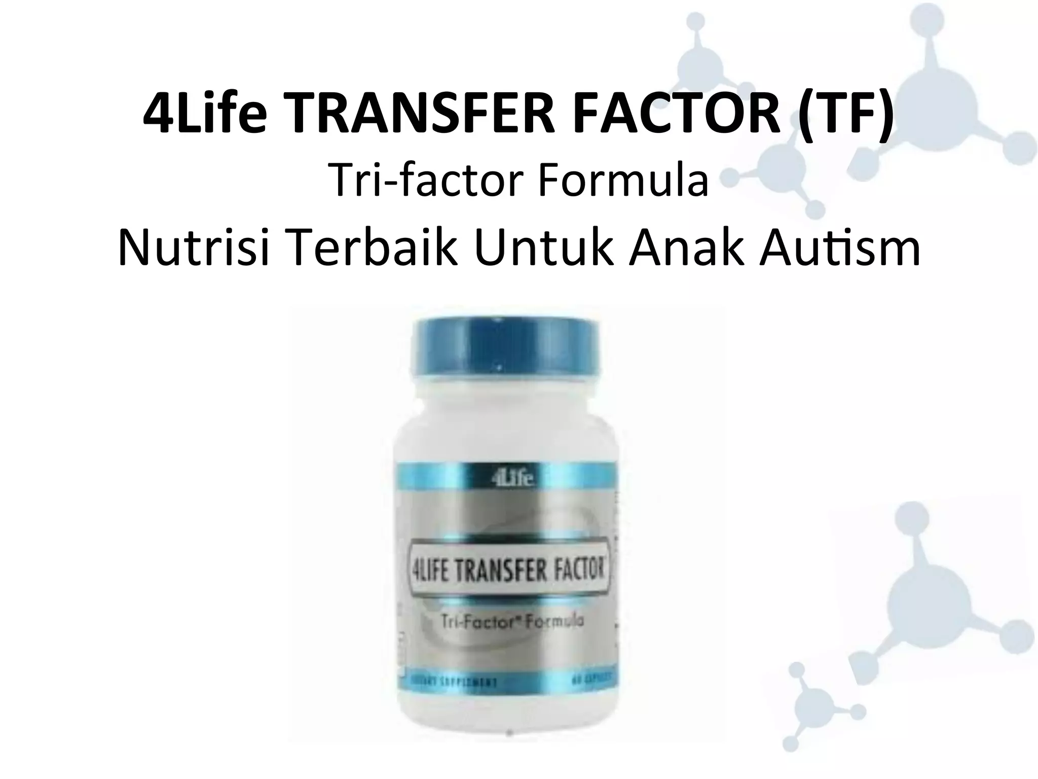 4Life 
TRANSFER 
FACTOR 
(TF) 
Tri-­‐factor 
Formula 
Nutrisi 
Terbaik 
Untuk 
Anak 
Au8sm 
 
