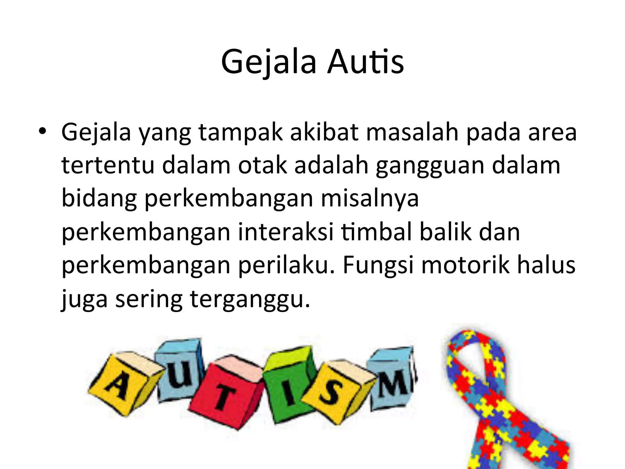Gejala 
Au8s 
• Gejala 
yang 
tampak 
akibat 
masalah 
pada 
area 
tertentu 
dalam 
otak 
adalah 
gangguan 
dalam 
bidang 
perkembangan 
misalnya 
perkembangan 
interaksi 
8mbal 
balik 
dan 
perkembangan 
perilaku. 
Fungsi 
motorik 
halus 
juga 
sering 
terganggu. 
 