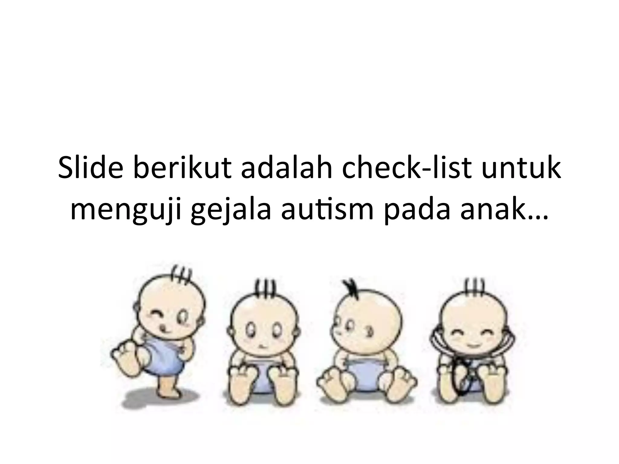 Slide 
berikut 
adalah 
check-­‐list 
untuk 
menguji 
gejala 
au8sm 
pada 
anak… 
 