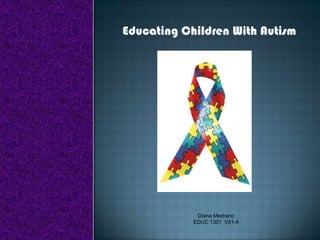 Educating Children With Autism Diana Medrano EDUC 1301  V01-4 