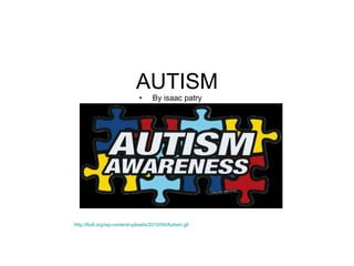 AUTISM ,[object Object],http://6o8.org/wp-content/uploads/2010/09/Autism.gif 