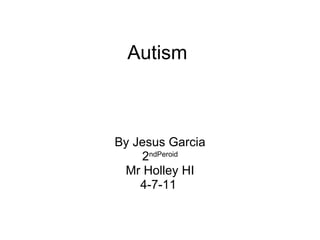 Autism By Jesus Garcia 2 ndPeroid Mr Holley HI 4-7-11  