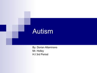 Autism  By: Dorian Altamirano Mr. Holley H.I 3rd Period 