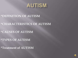 *DEFINITION OF AUTISM

*CHARACTERISTICS OF AUTISM

*CAUSES OF AUTISM

*TYPES OF AUTISM

*Treatment of AUTISM
 