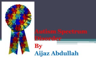 Autism Spectrum
Disorder
By
Aijaz Abdullah
 