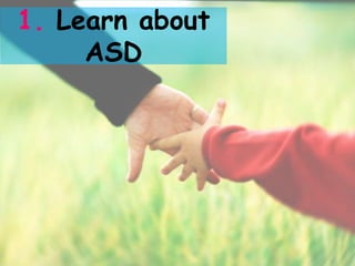 1. Learn about
     ASD
 