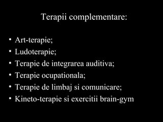 Terapii complementare:
• Art-terapie;
• Ludoterapie;
• Terapie de integrarea auditiva;
• Terapie ocupationala;
• Terapie de limbaj si comunicare;
• Kineto-terapie si exercitii brain-gym
 