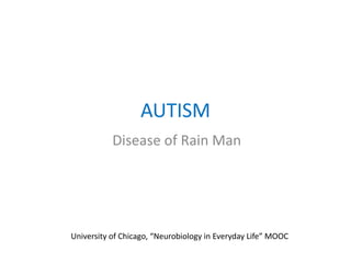 AUTISM
Disease of Rain Man
University of Chicago, “Neurobiology in Everyday Life” MOOC
 