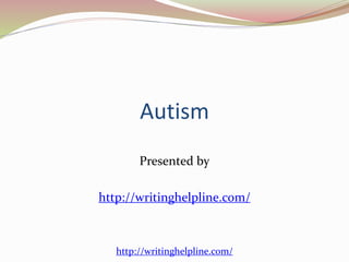 Autism 
Presented by 
http://writinghelpline.com/ 
http://writinghelpline.com/ 
 