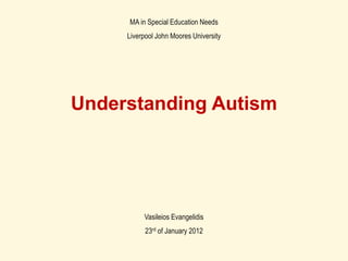 MA in Special Education Needs
Liverpool John Moores University
Understanding Autism
Vasileios Evangelidis
23rd of January 2012
 