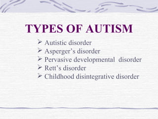 TYPES OF AUTISM
 Autistic disorder
 Asperger’s disorder
 Pervasive developmental disorder
 Rett’s disorder
 Childhood disintegrative disorder
 