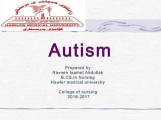 Autism
Prepared by
Raveen Isamel Abdullah
B.CS.in Nursing
Hawler medical university
College of nursing
2016-2017
 