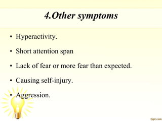 4.Other symptoms
• Hyperactivity.
• Short attention span
• Lack of fear or more fear than expected.
• Causing self-injury.
• Aggression.
 