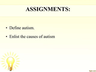 ASSIGNMENTS:
• Define autism.
• Enlist the causes of autism
 