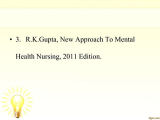 • 3. R.K.Gupta, New Approach To Mental
Health Nursing, 2011 Edition.
 