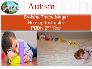 Autism
By-Isha Thapa Magar
Nursing Instructor
PBBN 2nd Year
 