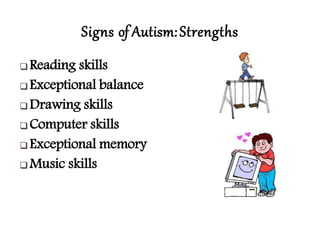 Signs of Autism:Strengths
 Reading skills
 Exceptional balance
 Drawing skills
 Computer skills
 Exceptional memory
 Music skills
 