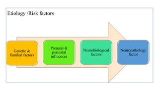 Etiology /Risk factors
Genetic &
familial factors
Prenatal &
perinatal
influences
Neurobiological
factors
Neuropathology
factor
 