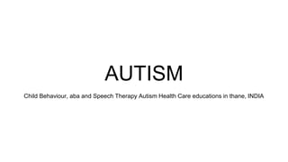 AUTISM
Child Behaviour, aba and Speech Therapy Autism Health Care educations in thane, INDIA
 