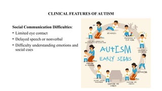 CLINICAL FEATURES OF AUTISM
Social Communication Difficulties:
• Limited eye contact
• Delayed speech or nonverbal
• Difficulty understanding emotions and
social cues
 