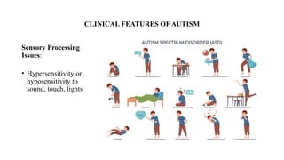 CLINICAL FEATURES OF AUTISM
Sensory Processing
Issues:
• Hypersensitivity or
hyposensitivity to
sound, touch, lights
 
