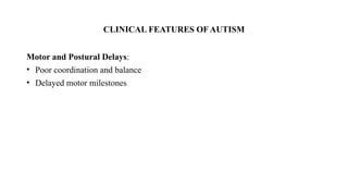 CLINICAL FEATURES OF AUTISM
Motor and Postural Delays:
• Poor coordination and balance
• Delayed motor milestones
 